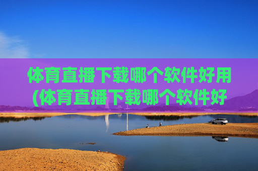体育直播下载哪个软件好用(体育直播下载哪个软件好用点)
