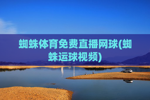 蜘蛛体育免费直播网球(蜘蛛运球视频)