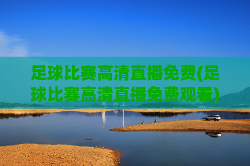 足球比赛高清直播免费(足球比赛高清直播免费观看)