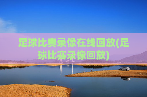 足球比赛录像在线回放(足球比赛录像回放)