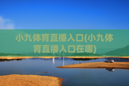 小九体育直播入口(小九体育直播入口在哪)