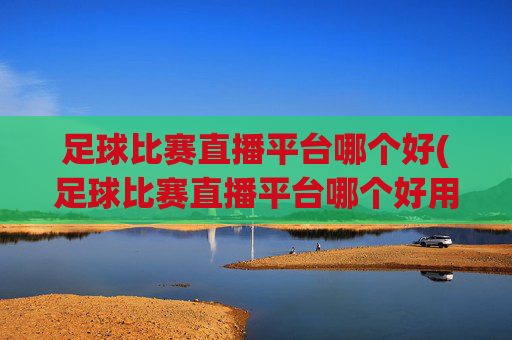 足球比赛直播平台哪个好(足球比赛直播平台哪个好用)