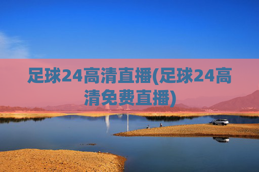 足球24高清直播(足球24高清免费直播)