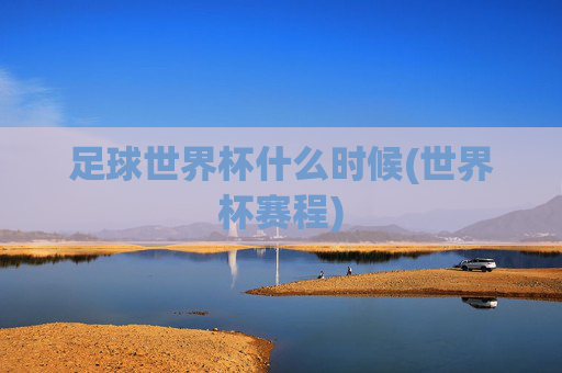 足球世界杯什么时候(世界杯赛程)