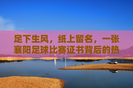 足下生风，纸上留名，一张襄阳足球比赛证书背后的热血与荣光