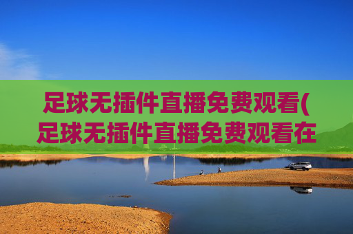 足球无插件直播免费观看(足球无插件直播免费观看在线看)
