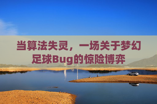 当算法失灵，一场关于梦幻足球Bug的惊险博弈