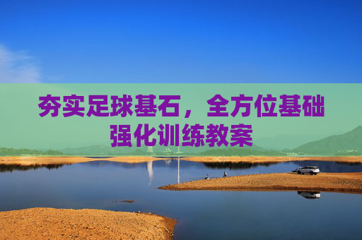 夯实足球基石,全方位基础强化训练教案