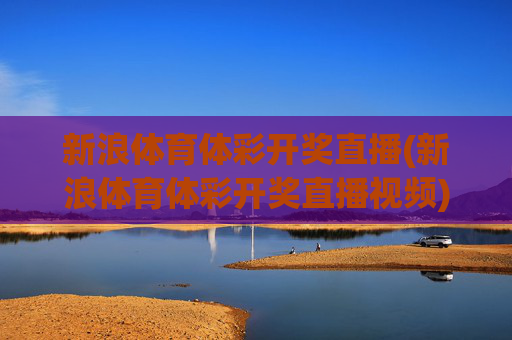 新浪体育体彩开奖直播(新浪体育体彩开奖直播视频)