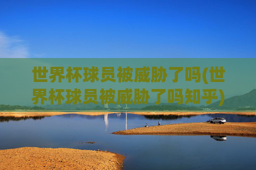 世界杯球员被威胁了吗(世界杯球员被威胁了吗知乎)
