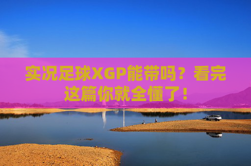 实况足球XGP能带吗？看完这篇你就全懂了！