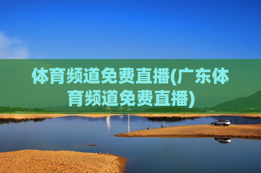 体育频道免费直播(广东体育频道免费直播)