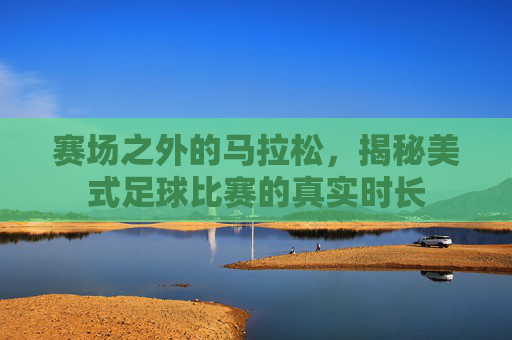 赛场之外的马拉松,揭秘美式足球比赛的真实时长