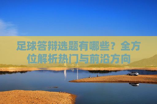 足球答辩选题有哪些？全方位解析热门与前沿方向