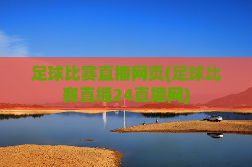 足球比赛直播网页(足球比赛直播24直播网)