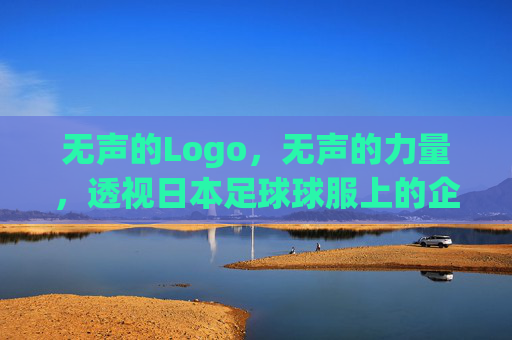 无声的Logo，无声的力量，透视日本足球球服上的企业名片