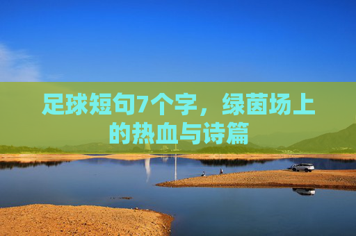 足球短句7个字，绿茵场上的热血与诗篇