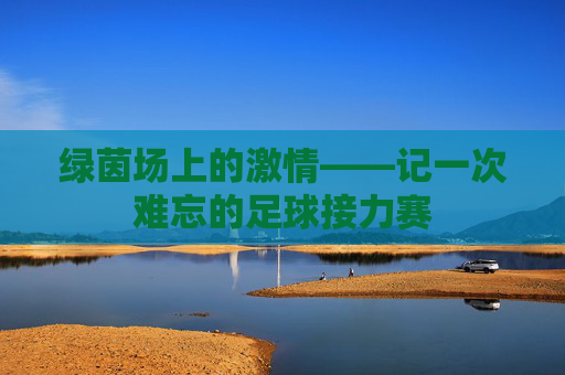 绿茵场上的激情——记一次难忘的足球接力赛