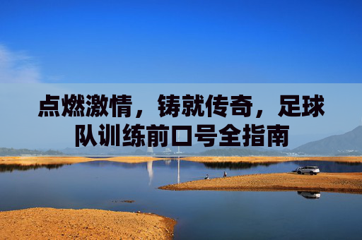 点燃激情，铸就传奇，足球队训练前口号全指南
