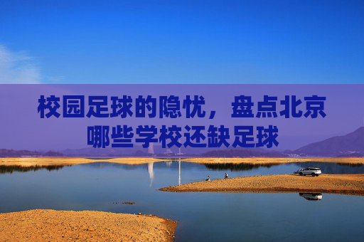 校园足球的隐忧，盘点北京哪些学校还缺足球