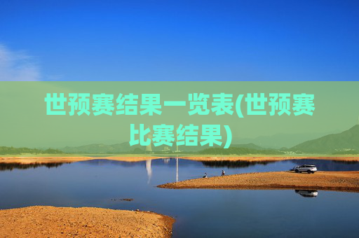 世预赛结果一览表(世预赛比赛结果)