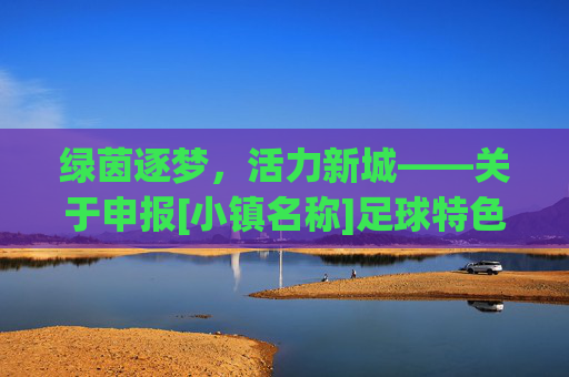 绿茵逐梦，活力新城——关于申报[小镇名称]足球特色小镇的建设方案