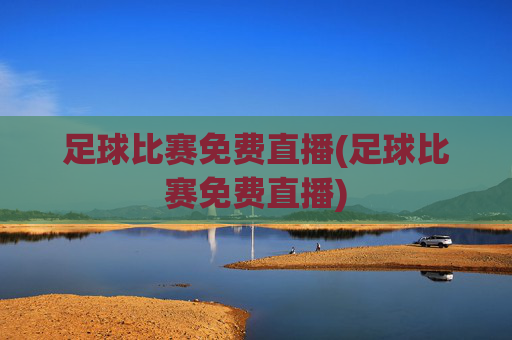 足球比赛免费直播(足球比赛免费直播)