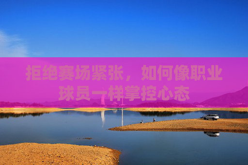 拒绝赛场紧张，如何像职业球员一样掌控心态