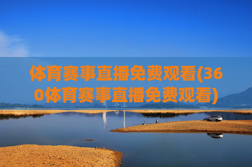 体育赛事直播免费观看(360体育赛事直播免费观看)