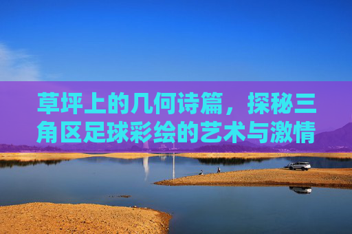 草坪上的几何诗篇，探秘三角区足球彩绘的艺术与激情