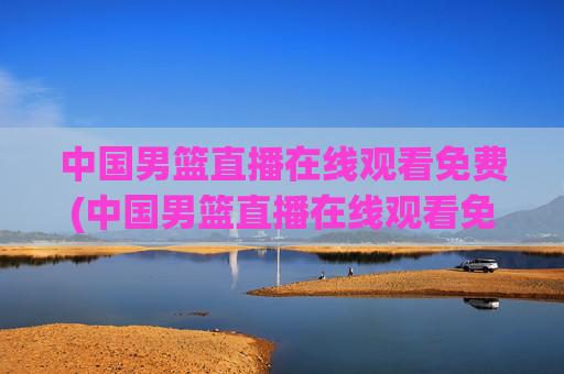 中国男篮直播在线观看免费(中国男篮直播在线观看免费视频)