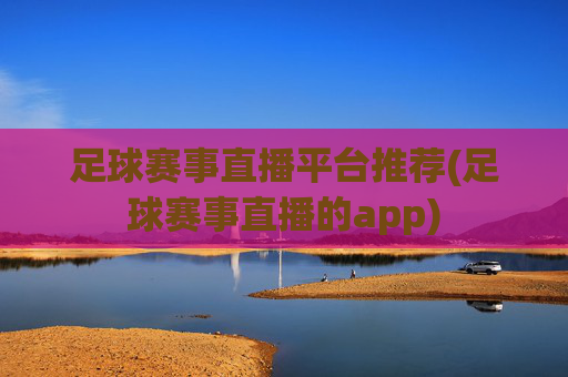 足球赛事直播平台推荐(足球赛事直播的app)