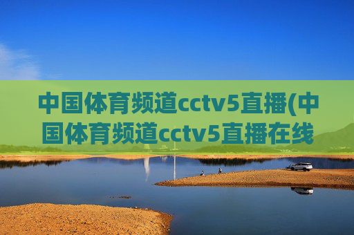 中国体育频道cctv5直播(中国体育频道cctv5直播在线观看)
