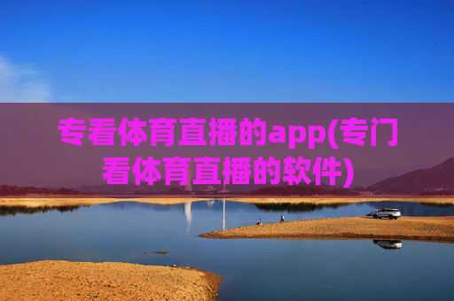 专看体育直播的app(专门看体育直播的软件)
