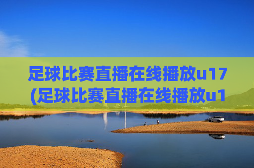 足球比赛直播在线播放u17(足球比赛直播在线播放u17)