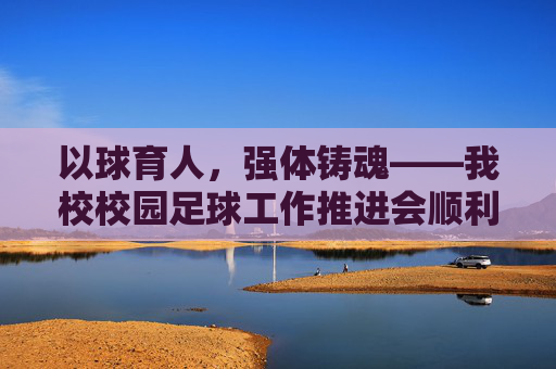 以球育人,强体铸魂——我校校园足球工作推进会顺利举行