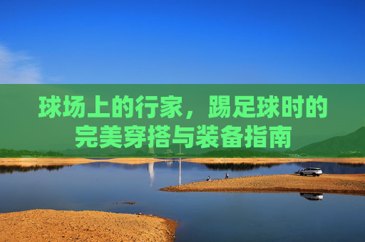 球场上的行家，踢足球时的完美穿搭与装备指南