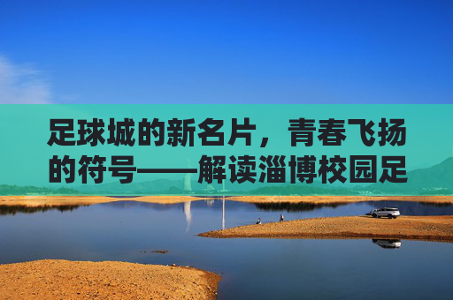 足球城的新名片,青春飞扬的符号——解读淄博校园足球标识