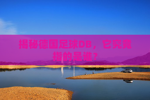 揭秘德国足球DB,它究竟指的是谁?