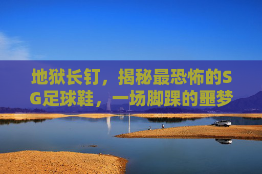 地狱长钉,揭秘最恐怖的SG足球鞋,一场脚踝的噩梦