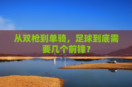从双枪到单骑，足球到底需要几个前锋？