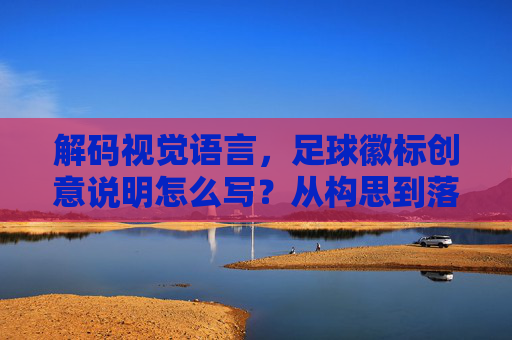 解码视觉语言，足球徽标创意说明怎么写？从构思到落地的全攻略