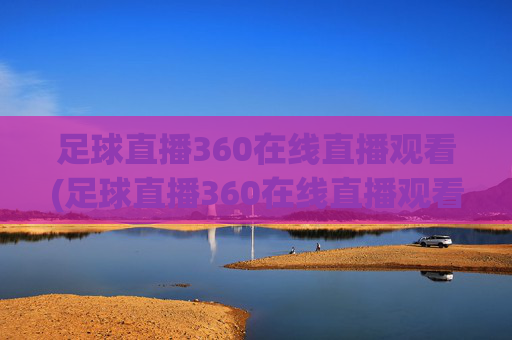 足球直播360在线直播观看(足球直播360在线直播观看免费)