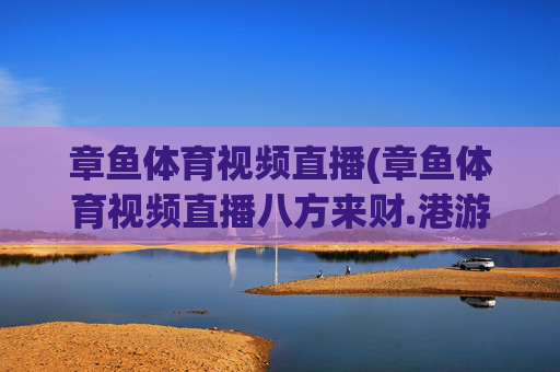 章鱼体育视频直播(章鱼体育视频直播八方来财.港游快乐站.org)