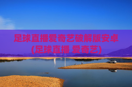 足球直播爱奇艺破解版安卓(足球直播 爱奇艺)