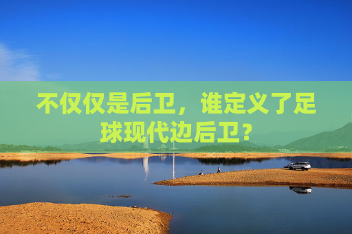 不仅仅是后卫，谁定义了足球现代边后卫？