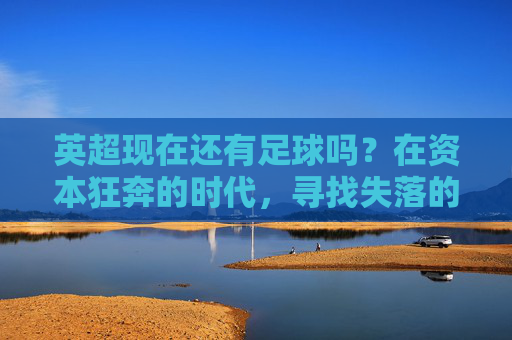 英超现在还有足球吗？在资本狂奔的时代，寻找失落的纯粹