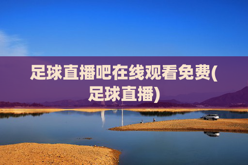 足球直播吧在线观看免费(足球直播)