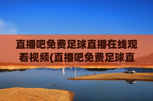 直播吧免费足球直播在线观看视频(直播吧免费足球直播)