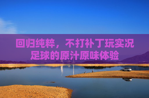 回归纯粹,不打补丁玩实况足球的原汁原味体验